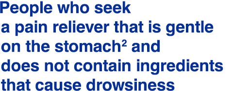 People who seek a pain reliever that is gentle on the stomach² and does not contain ingredients that cause drowsiness