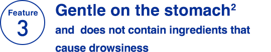 Feature 3 Gentle on the stomach2 and does not contain ingredients that cause drowsiness