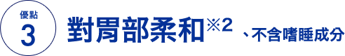 特徵3 對胃部柔和※2 、不含嗜睡成分