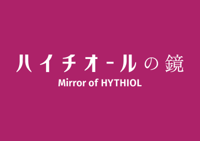 ハイチオールの鏡 Mirror of HYTHIOL